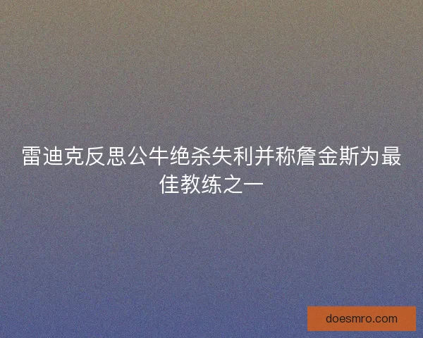 雷迪克反思公牛绝杀失利并称詹金斯为最佳教练之一