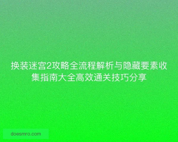 换装迷宫2攻略全流程解析与隐藏要素收集指南大全高效通关技巧分享 换装迷宫2攻略全流程解析与隐藏要素收集指南大全高效通关技巧分享