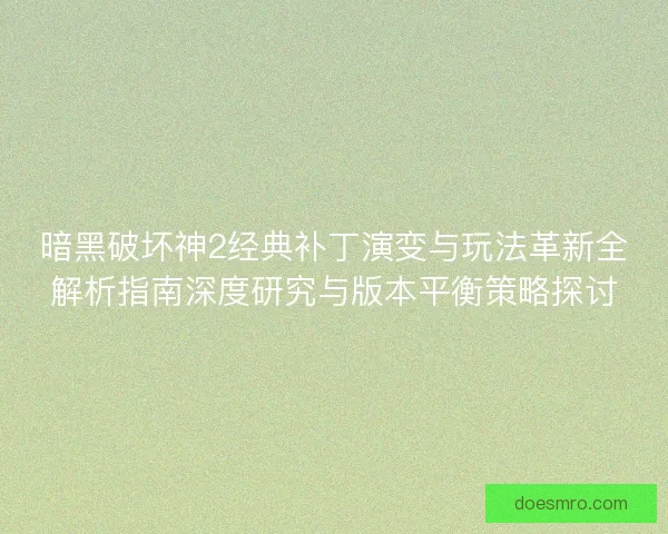 暗黑破坏神2经典补丁演变与玩法革新全解析指南深度研究与版本平衡策略探讨 暗黑破坏神2经典补丁演变与玩法革新全解析指南深度研究与版本平衡策略探讨