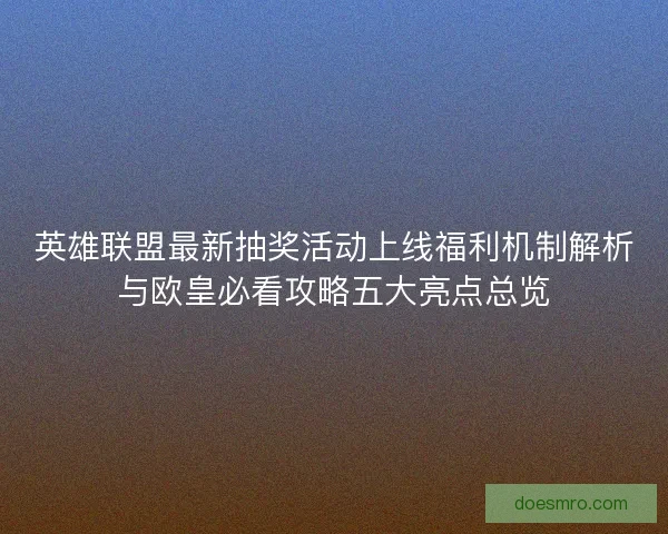 英雄联盟最新抽奖活动上线福利机制解析与欧皇必看攻略五大亮点总览
