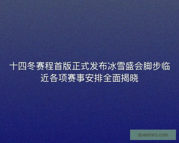 十四冬赛程首版正式发布冰雪盛会脚步临近各项赛事安排全面揭晓 十四冬赛程首版正式发布冰雪盛会脚步临近各项赛事安排全面揭晓
