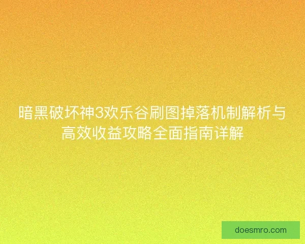 暗黑破坏神3欢乐谷刷图掉落机制解析与高效收益攻略全面指南详解