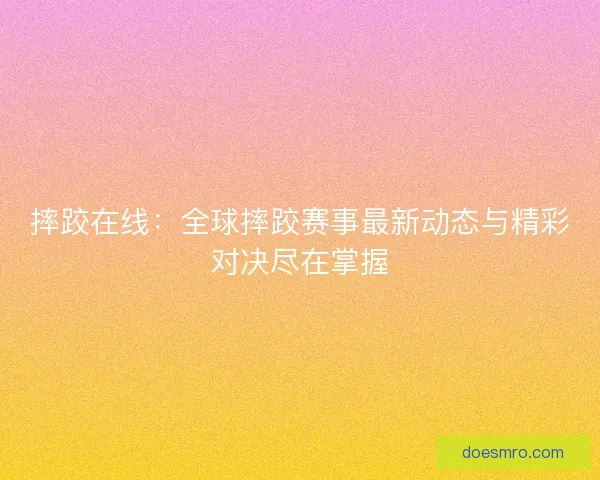 摔跤在线：全球摔跤赛事最新动态与精彩对决尽在掌握