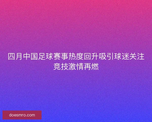 四月中国足球赛事热度回升吸引球迷关注竞技激情再燃