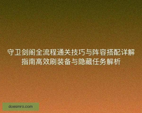 守卫剑阁全流程通关技巧与阵容搭配详解指南高效刷装备与隐藏任务解析 守卫剑阁全流程通关技巧与阵容搭配详解指南高效刷装备与隐藏任务解析