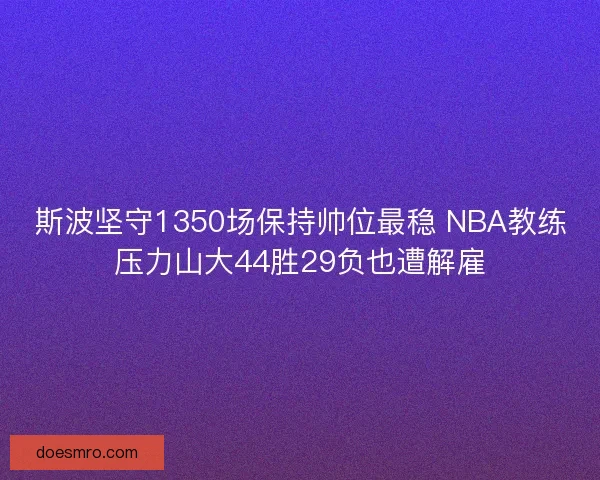 斯波坚守1350场保持帅位最稳 NBA教练压力山大44胜29负也遭解雇 斯波坚守1350场保持帅位最稳 NBA教练压力山大44胜29负也遭解雇