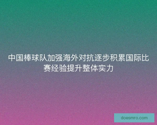 中国棒球队加强海外对抗逐步积累国际比赛经验提升整体实力 中国棒球队加强海外对抗逐步积累国际比赛经验提升整体实力