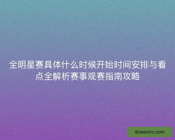 全明星赛具体什么时候开始时间安排与看点全解析赛事观赛指南攻略 全明星赛具体什么时候开始时间安排与看点全解析赛事观赛指南攻略